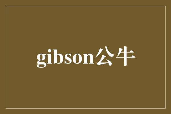 Gibson公牛——力量与韧性的化身